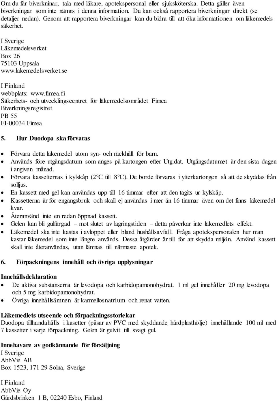 I Sverige Läkemedelsverket Box 26 75103 Uppsala www.lakemedelsverket.se I Finland webbplats: www.fimea.
