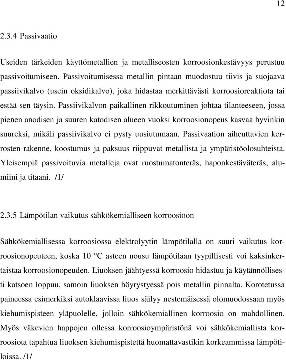 Passiivikalvon paikallinen rikkoutuminen johtaa tilanteeseen, jossa pienen anodisen ja suuren katodisen alueen vuoksi korroosionopeus kasvaa hyvinkin suureksi, mikäli passiivikalvo ei pysty