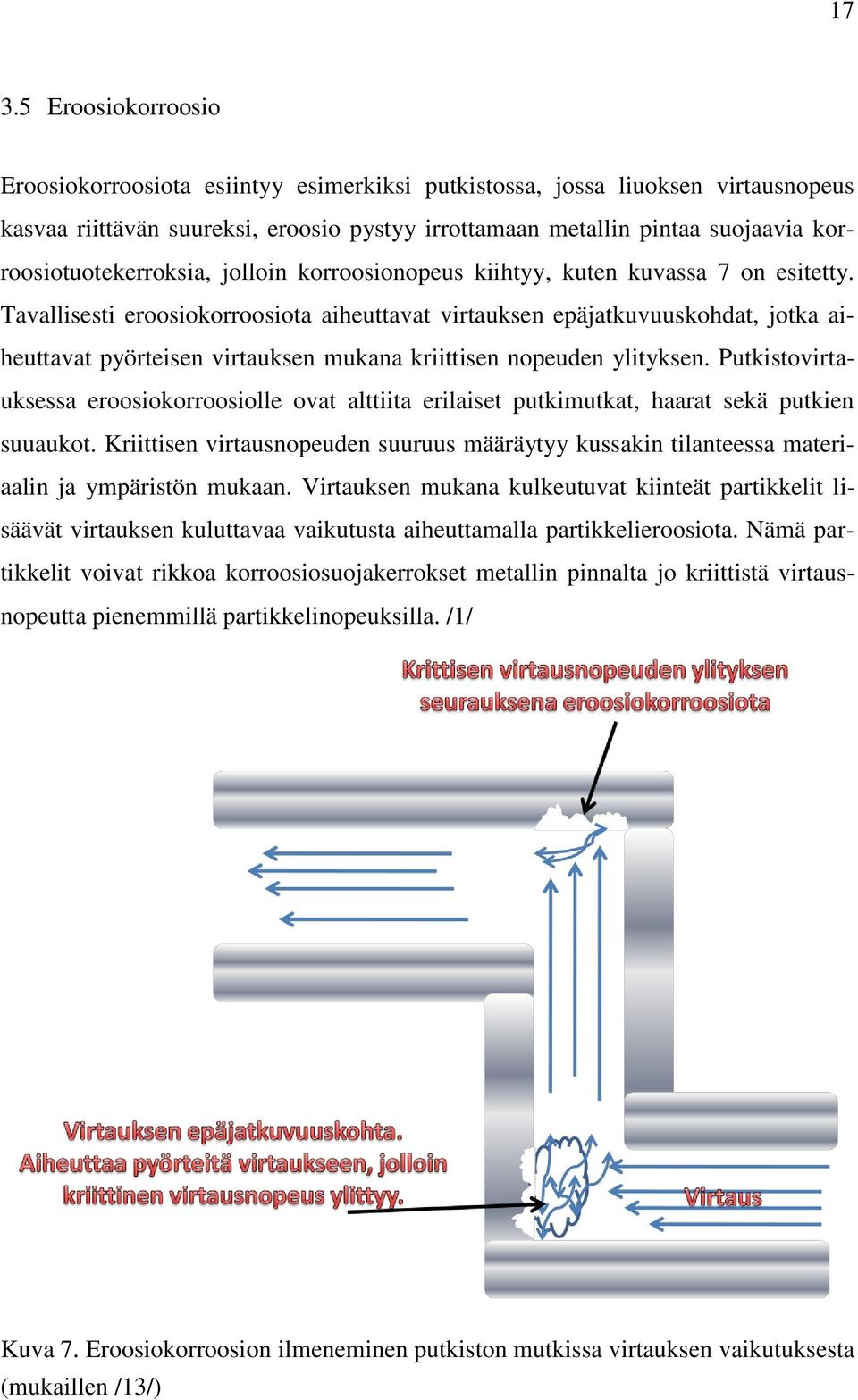 Tavallisesti eroosiokorroosiota aiheuttavat virtauksen epäjatkuvuuskohdat, jotka aiheuttavat pyörteisen virtauksen mukana kriittisen nopeuden ylityksen.