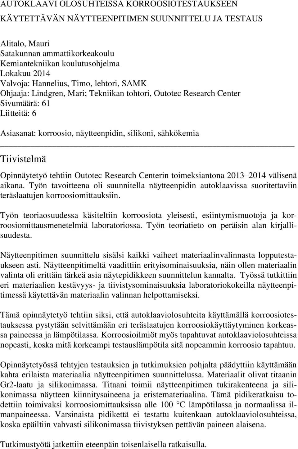 Opinnäytetyö tehtiin Outotec Research Centerin toimeksiantona 2013 2014 välisenä aikana. Työn tavoitteena oli suunnitella näytteenpidin autoklaavissa suoritettaviin teräslaatujen korroosiomittauksiin.