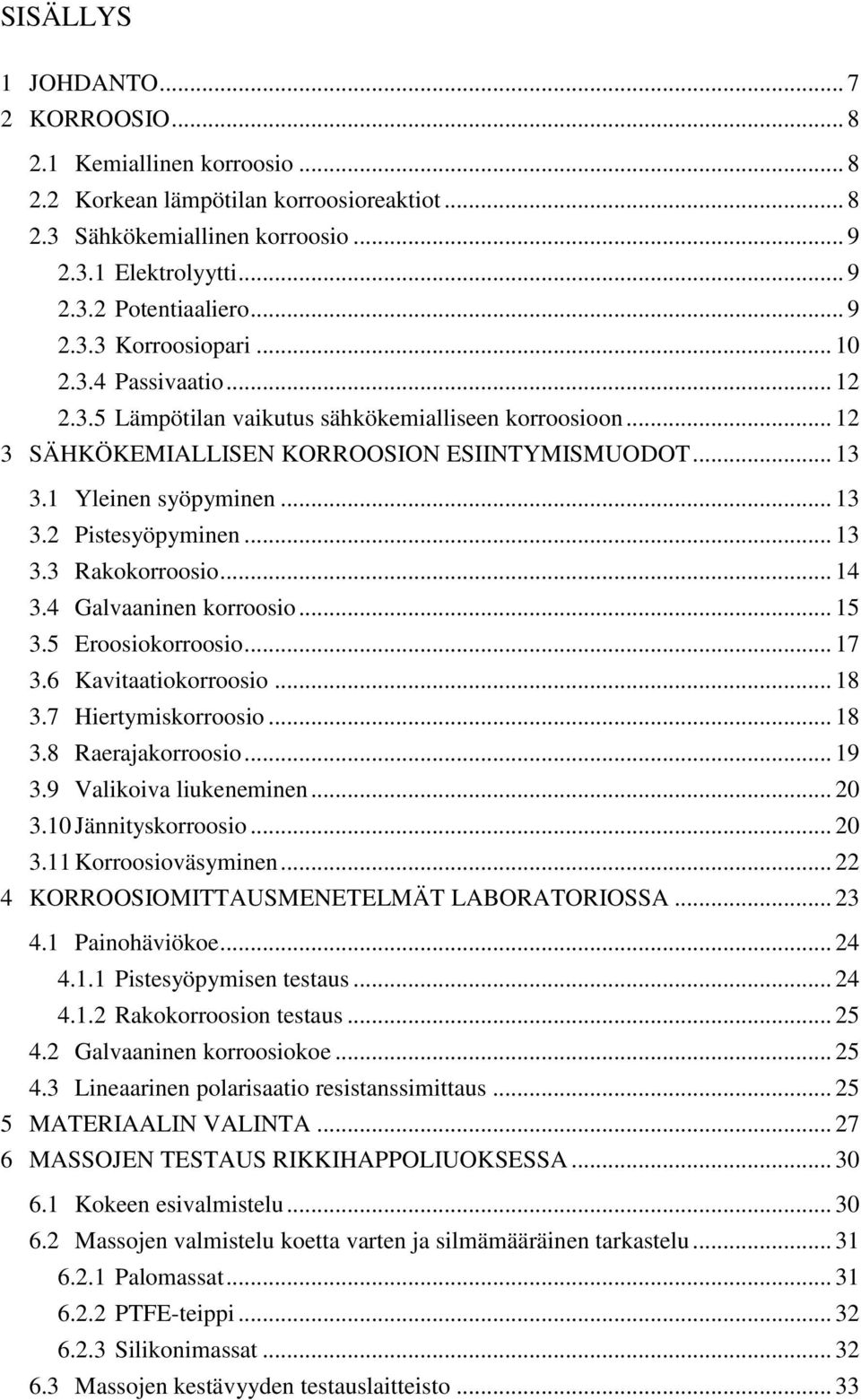 .. 13 3.3 Rakokorroosio... 14 3.4 Galvaaninen korroosio... 15 3.5 Eroosiokorroosio... 17 3.6 Kavitaatiokorroosio... 18 3.7 Hiertymiskorroosio... 18 3.8 Raerajakorroosio... 19 3.