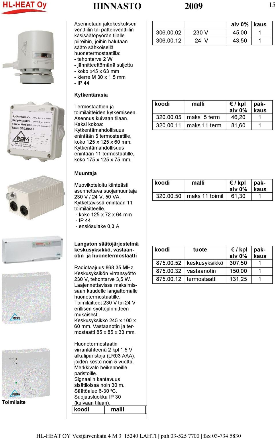 Kaksi kokoa: Kytkentämahdollisuus enintään 5 termostaatille, koko 125 x 125 x 60. Kytkentämahdollisuus enintään 11 termostaatille, koko 175 x 125 x 75.