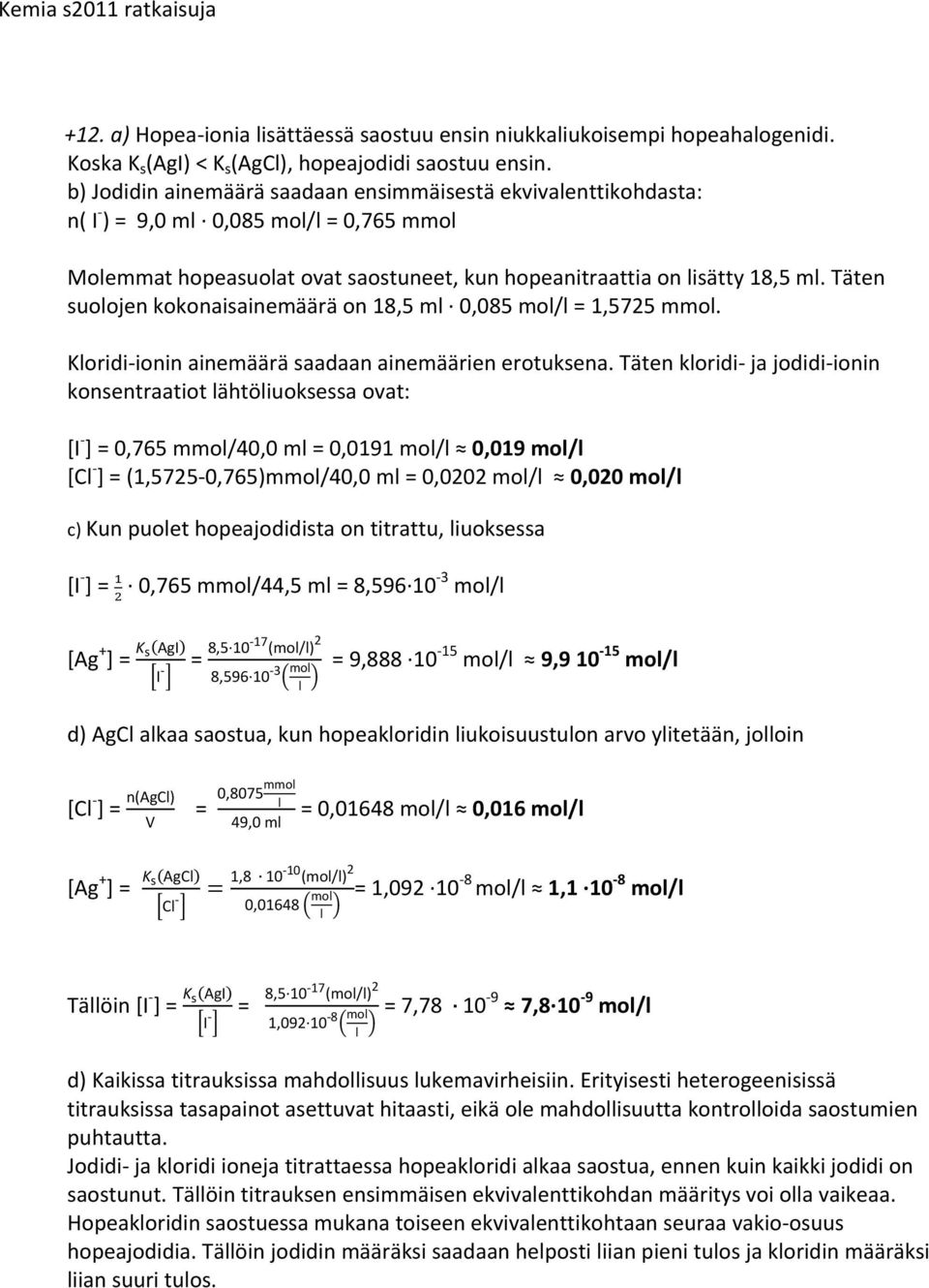 Täten suolojen kokonaisainemäärä on 18,5 ml 0,085 mol/l = 1,5725 mmol. Kloridi ionin ainemäärä saadaan ainemäärien erotuksena.