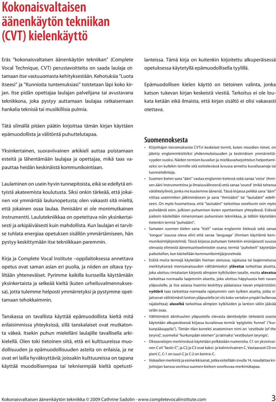 Itse pidän opettajaa laulajan palvelijana tai avustavana teknikkona, joka pystyy auttamaan laulajaa ratkaisemaan hankalia teknisiä tai musiikillisia pulmia.