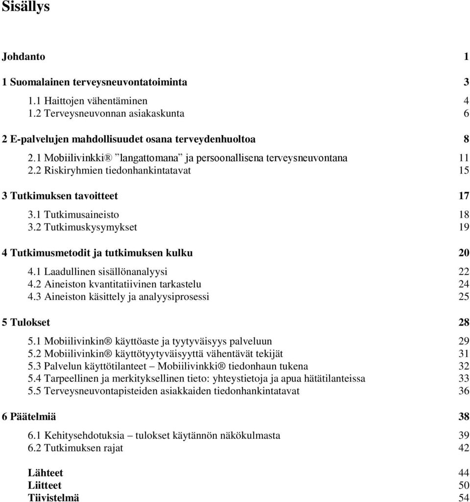 2 Tutkimuskysymykset 19 4 Tutkimusmetodit ja tutkimuksen kulku 20 4.1 Laadullinen sisällönanalyysi 22 4.2 Aineiston kvantitatiivinen tarkastelu 24 4.