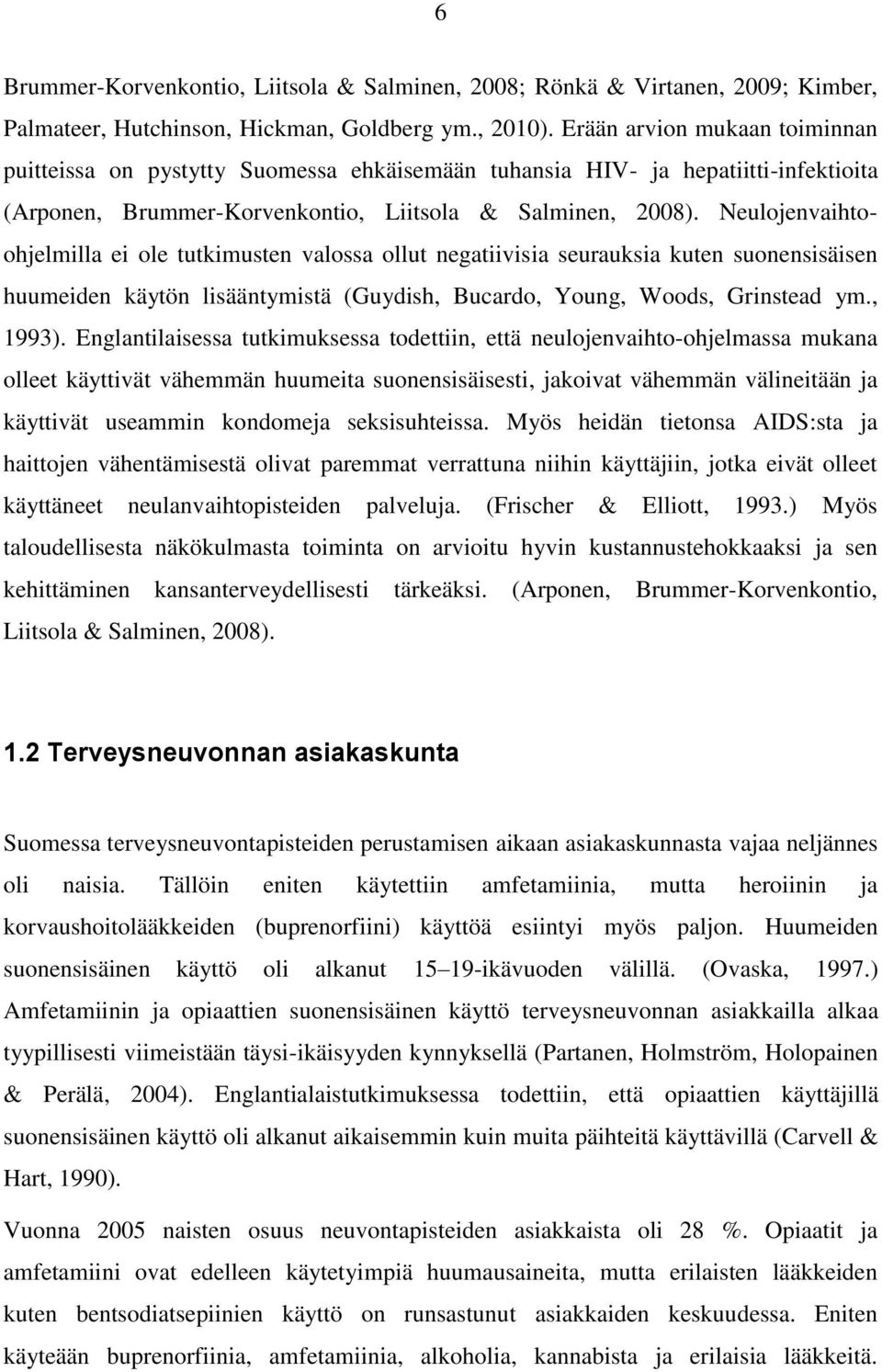 Neulojenvaihtoohjelmilla ei ole tutkimusten valossa ollut negatiivisia seurauksia kuten suonensisäisen huumeiden käytön lisääntymistä (Guydish, Bucardo, Young, Woods, Grinstead ym., 1993).