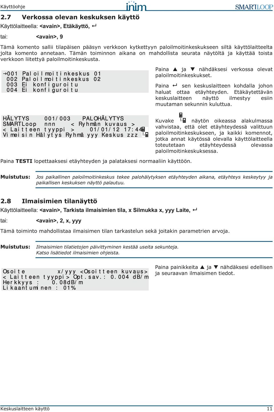 001 Paloilmoitinkeskus 01 002 Paloilmoitinkeskus 02 003 Ei konfiguroitu 004 Ei konfiguroitu HÄLYTYS 001/003 PALOHÄLYTYS SMARTLoop nnn < Ryhmän kuvaus > < Laitteen tyyppi > 01/01/12 17:44 Vimeisin