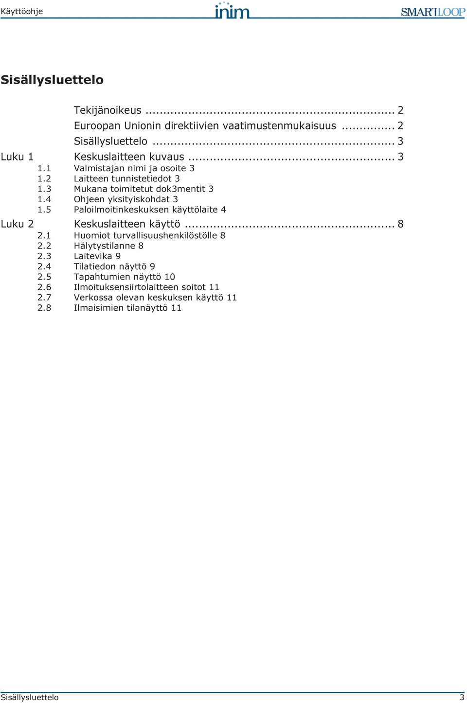 5 Paloilmoitinkeskuksen käyttölaite 4 Luku 2 Keskuslaitteen käyttö... 8 2.1 Huomiot turvallisuushenkilöstölle 8 2.2 Hälytystilanne 8 2.3 Laitevika 9 2.