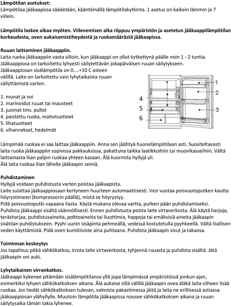 Laita ruoka jääkaappiin vasta silloin, kun jääkaappi on ollut kytkettynä päälle noin 1-2 tuntia. Jääkaappiosa on tarkoitettu lyhyesti säilytettävän jokapäiväisen ruuan säilytykseen.