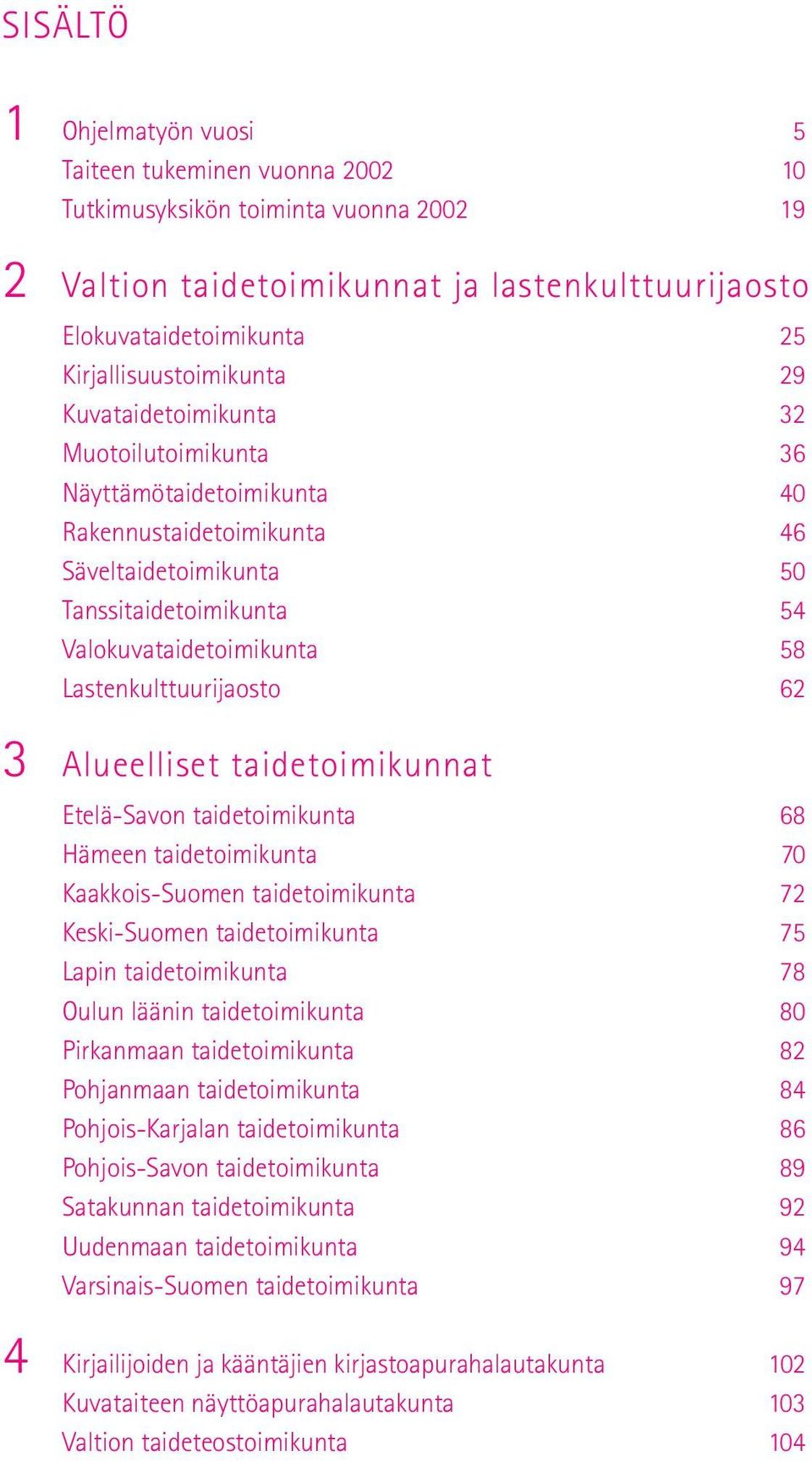 58 Lastenkulttuurijaosto 62 3 Alueelliset taidetoimikunnat Etelä-Savon taidetoimikunta 68 Hämeen taidetoimikunta 70 Kaakkois-Suomen taidetoimikunta 72 Keski-Suomen taidetoimikunta 75 Lapin