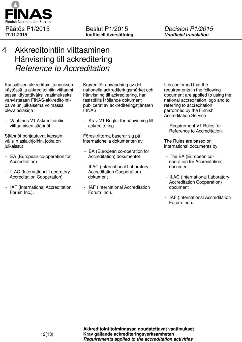 Säännöt pohjautuvat kansainvälisiin asiakirjoihin, jotka on julkaissut - EA (European co-operation for Accreditation) - ILAC (International Laboratory Accreditation Cooperation) - IAF (International