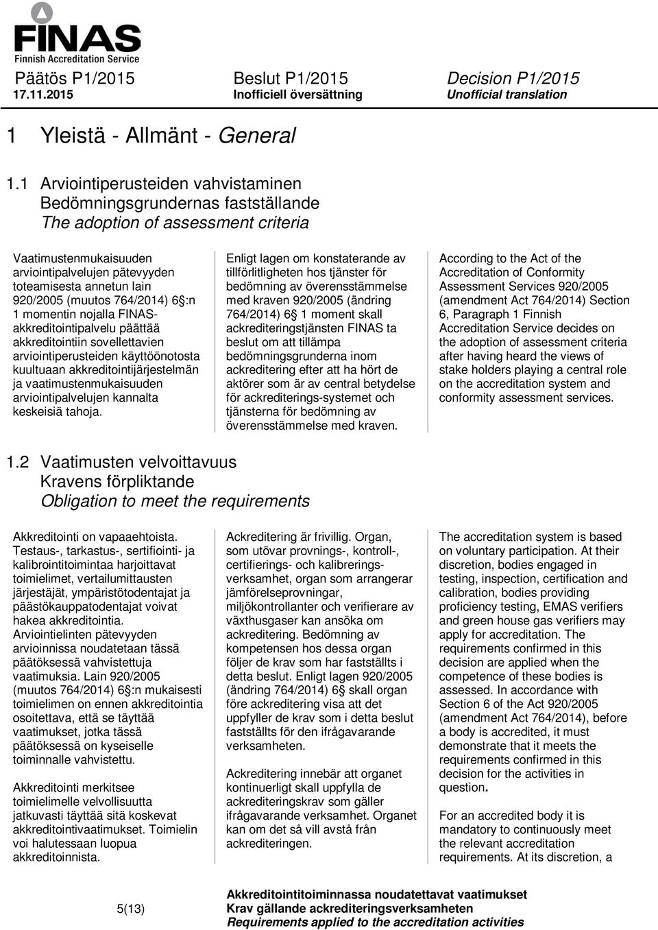 momentin nojalla FINASakkreditointipalvelu päättää akkreditointiin sovellettavien arviointiperusteiden käyttöönotosta kuultuaan akkreditointijärjestelmän ja vaatimustenmukaisuuden arviointipalvelujen