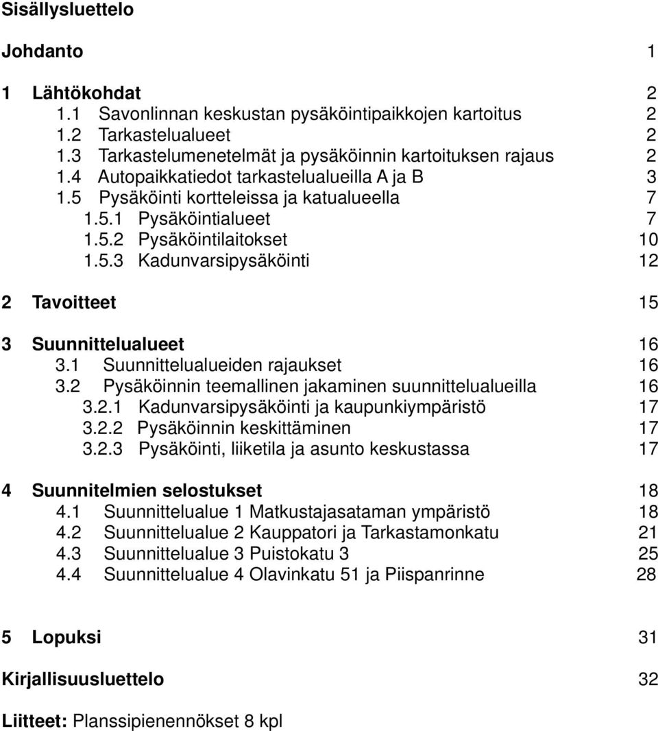 1 Suunnittelualueiden rajaukset 16 3.2 Pysäköinnin teemallinen jakaminen suunnittelualueilla 16 3.2.1 Kadunvarsipysäköinti ja kaupunkiympäristö 17 3.2.2 Pysäköinnin keskittäminen 17 3.2.3 Pysäköinti, liiketila ja asunto keskustassa 17 4 Suunnitelmien selostukset 18 4.