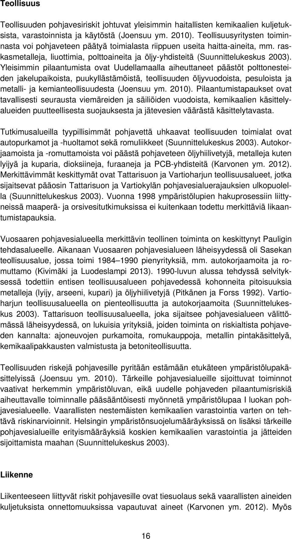 Yleisimmin pilaantumista ovat Uudellamaalla aiheuttaneet päästöt polttonesteiden jakelupaikoista, puukyllästämöistä, teollisuuden öljyvuodoista, pesuloista ja metalli- ja kemianteollisuudesta