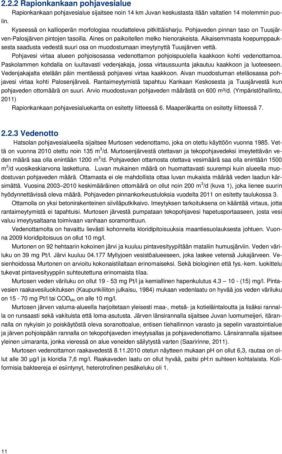 Aikaisemmasta koepumppauksesta saadusta vedestä suuri osa on muodostumaan imeytynyttä Tuusjärven vettä. Pohjavesi virtaa alueen pohjoisosassa vedenottamon pohjoispuolella kaakkoon kohti vedenottamoa.