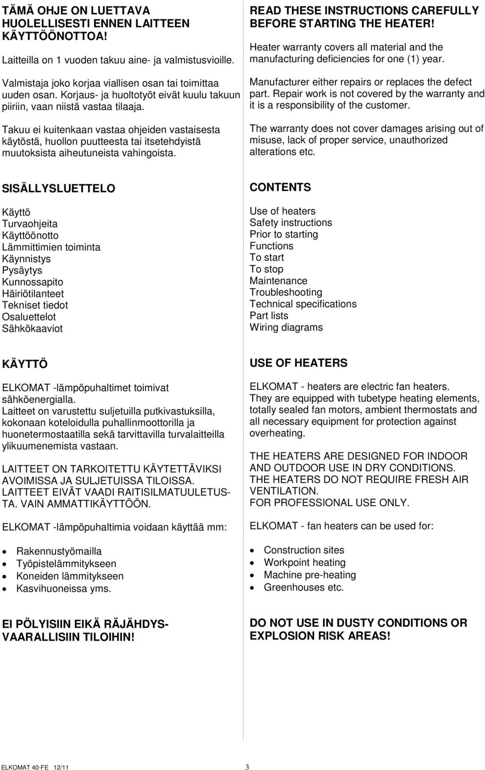 Takuu ei kuitenkaan vastaa ohjeiden vastaisesta käytöstä, huollon puutteesta tai itsetehdyistä muutoksista aiheutuneista vahingoista. READ THESE INSTRUCTIONS CAREFULLY BEFORE STARTING THE HEATER!