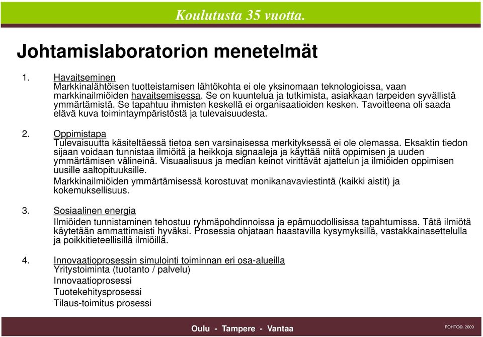 Tavoitteena oli saada elävä kuva toimintaympäristöstä ja tulevaisuudesta. 2. Oppimistapa Tulevaisuutta käsiteltäessä tietoa sen varsinaisessa merkityksessä ei ole olemassa.