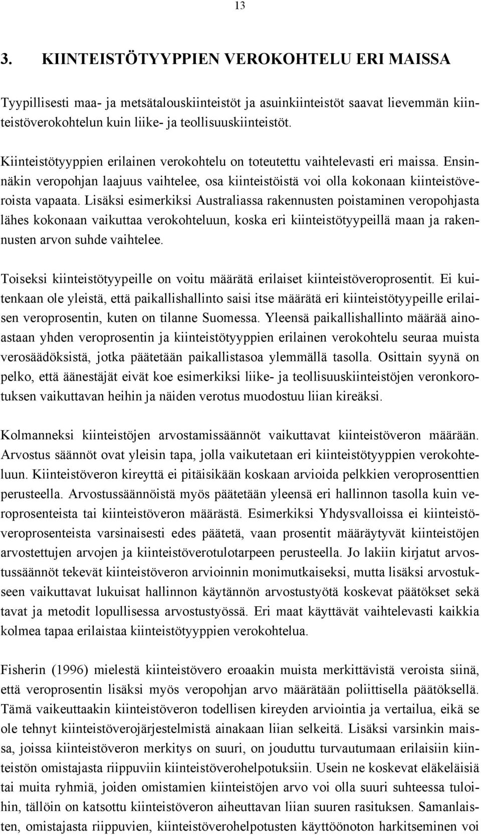 Lisäksi esimerkiksi Australiassa rakennusten poistaminen veropohjasta lähes kokonaan vaikuttaa verokohteluun, koska eri kiinteistötyypeillä maan ja rakennusten arvon suhde vaihtelee.