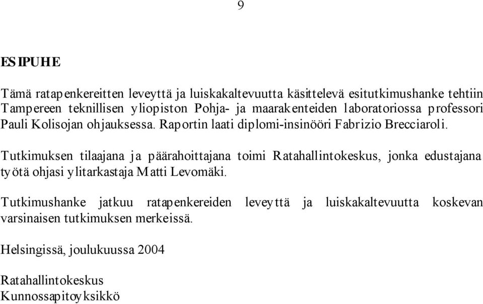 Tutkimuksen tilaajana ja päärahoittajana toimi Ratahallintokeskus, jonka edustajana työtä ohjasi ylitarkastaja Matti Levomäki.