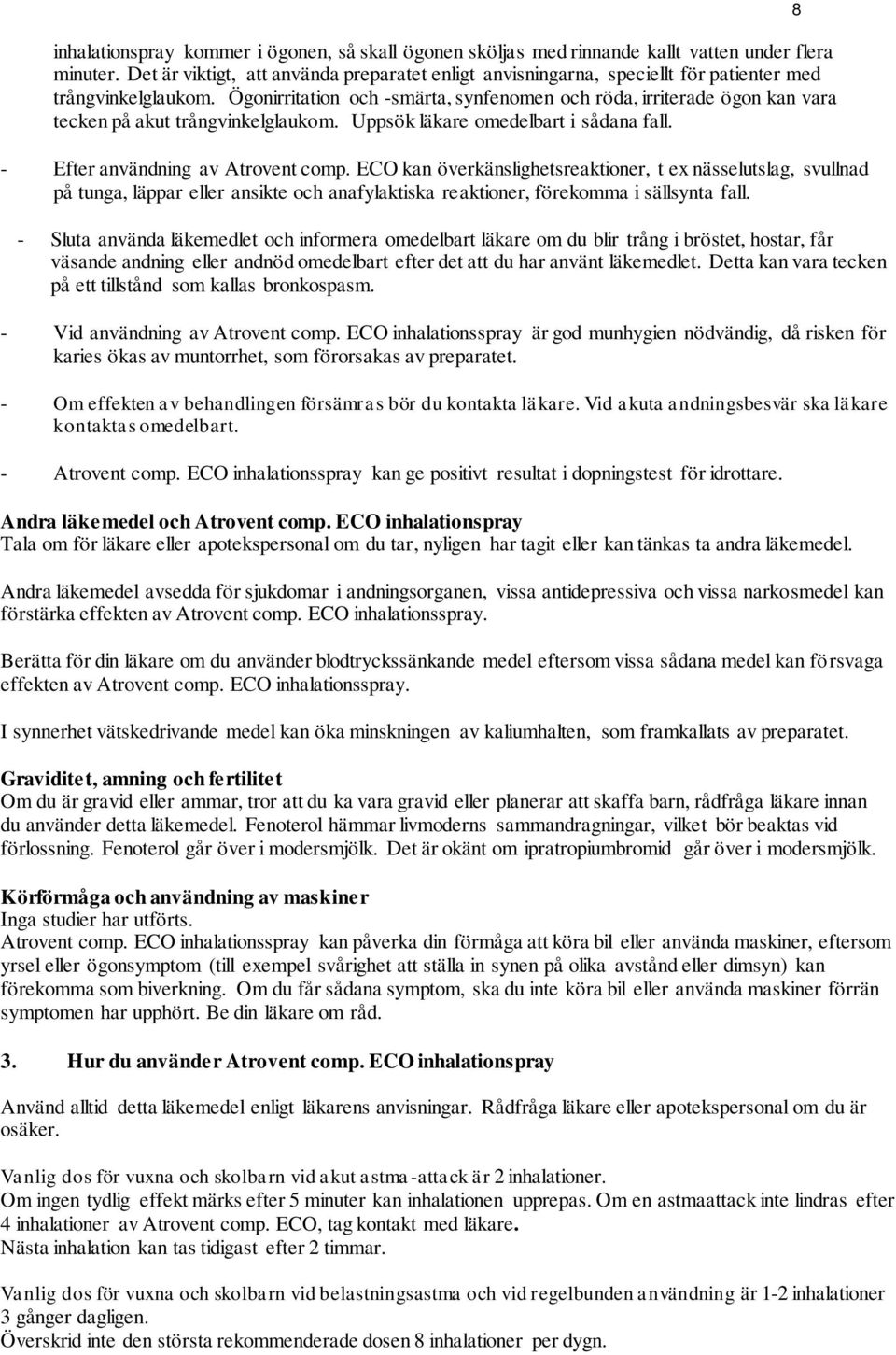 Ögonirritation och -smärta, synfenomen och röda, irriterade ögon kan vara tecken på akut trångvinkelglaukom. Uppsök läkare omedelbart i sådana fall. - Efter användning av Atrovent comp.