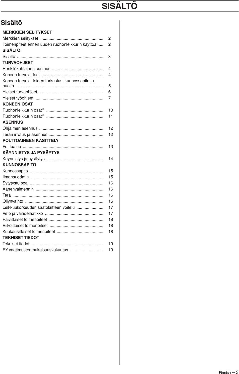 ... 11 ASENNUS Ohjaimen asennus... 12 Terän irrotus ja asennus... 12 POLTTOAINEEN KÄSITTELY Polttoaine... 13 KÄYNNISTYS JA PYSÄYTYS Käynnistys ja pysäytys... 14 KUNNOSSAPITO Kunnossapito.