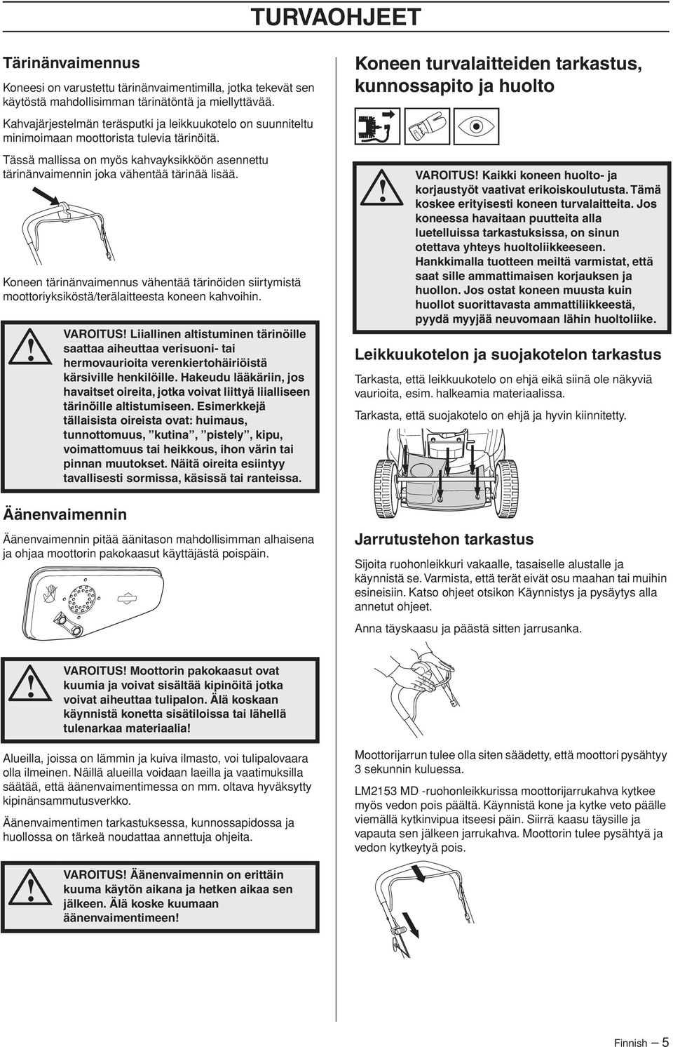 Koneen tärinänvaimennus vähentää tärinöiden siirtymistä moottoriyksiköstä/terälaitteesta koneen kahvoihin.