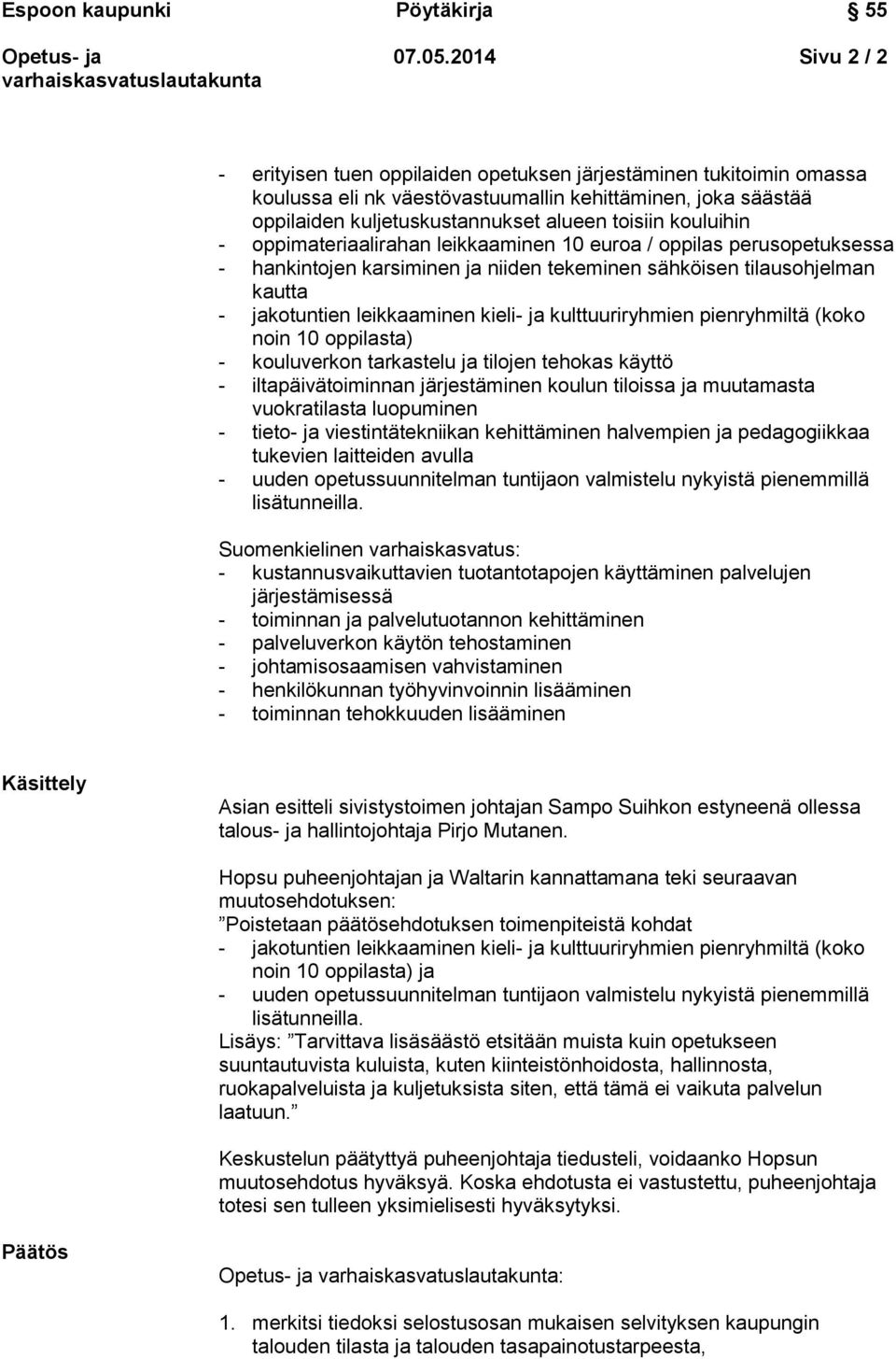 kouluihin - oppimateriaalirahan leikkaaminen 10 euroa / oppilas perusopetuksessa - hankintojen karsiminen ja niiden tekeminen sähköisen tilausohjelman kautta - jakotuntien leikkaaminen kieli- ja