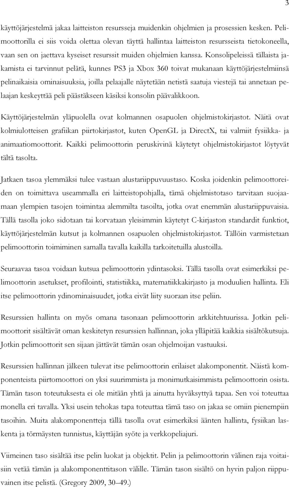 Konsolipeleissä tällaista jakamista ei tarvinnut pelätä, kunnes PS3 ja Xbox 360 toivat mukanaan käyttöjärjestelmiinsä pelinaikaisia ominaisuuksia, joilla pelaajalle näytetään netistä saatuja viestejä