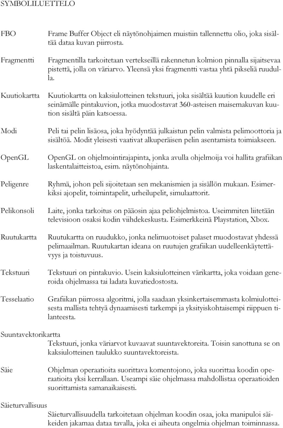 Kuutiokartta on kaksiulotteinen tekstuuri, joka sisältää kuution kuudelle eri seinämälle pintakuvion, jotka muodostavat 360-asteisen maisemakuvan kuution sisältä päin katsoessa.