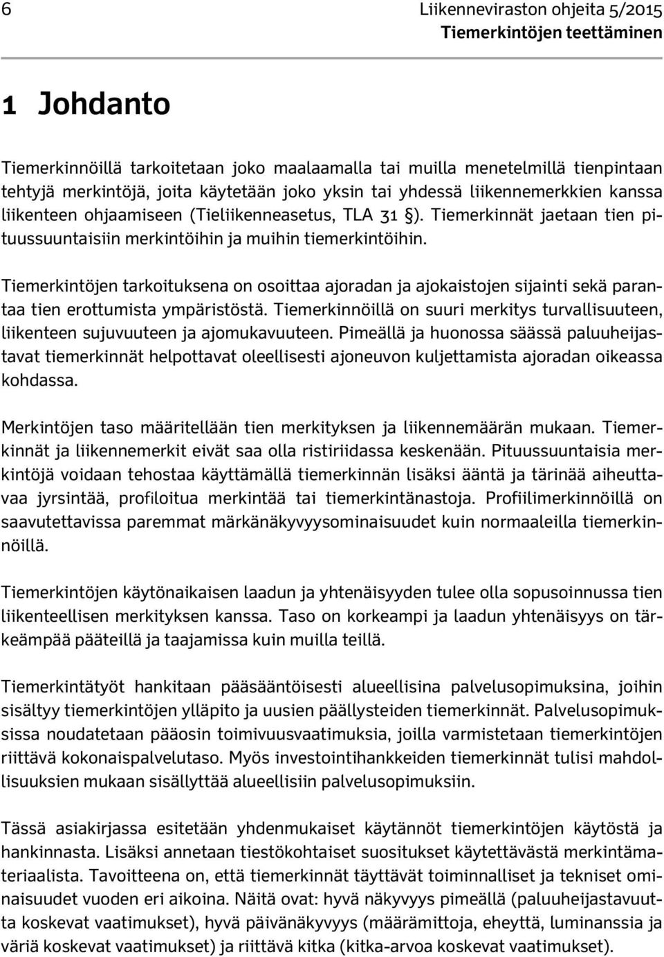 Tiemerkintöjen tarkoituksena on osoittaa ajoradan ja ajokaistojen sijainti sekä parantaa tien erottumista ympäristöstä.