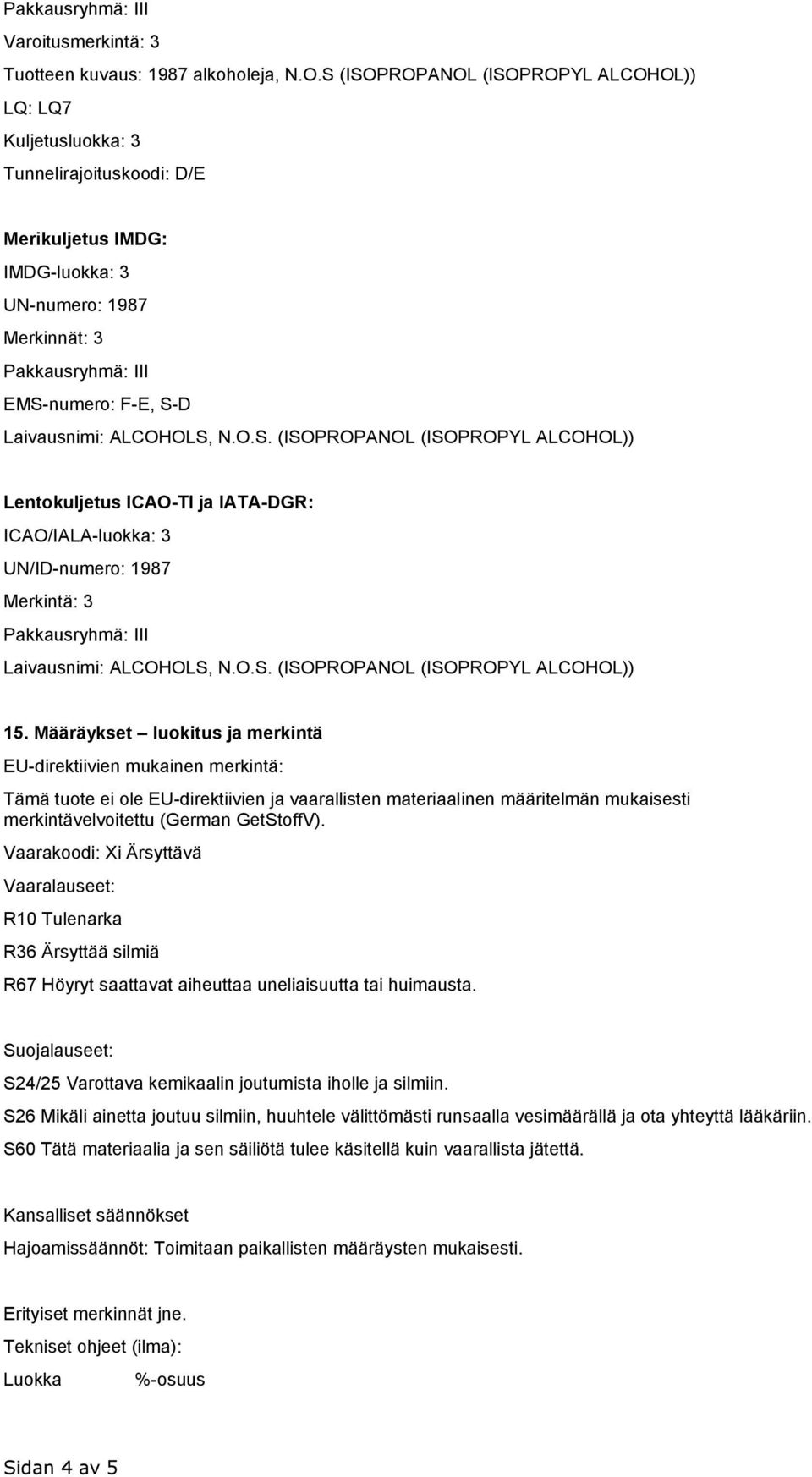 Laivausnimi: ALCOHOLS, N.O.S. (ISOPROPANOL (ISOPROPYL ALCOHOL)) Lentokuljetus ICAO-TI ja IATA-DGR: ICAO/IALA-luokka: 3 UN/ID-numero: 1987 Merkintä: 3 Pakkausryhmä: III Laivausnimi: ALCOHOLS, N.O.S. (ISOPROPANOL (ISOPROPYL ALCOHOL)) 15.