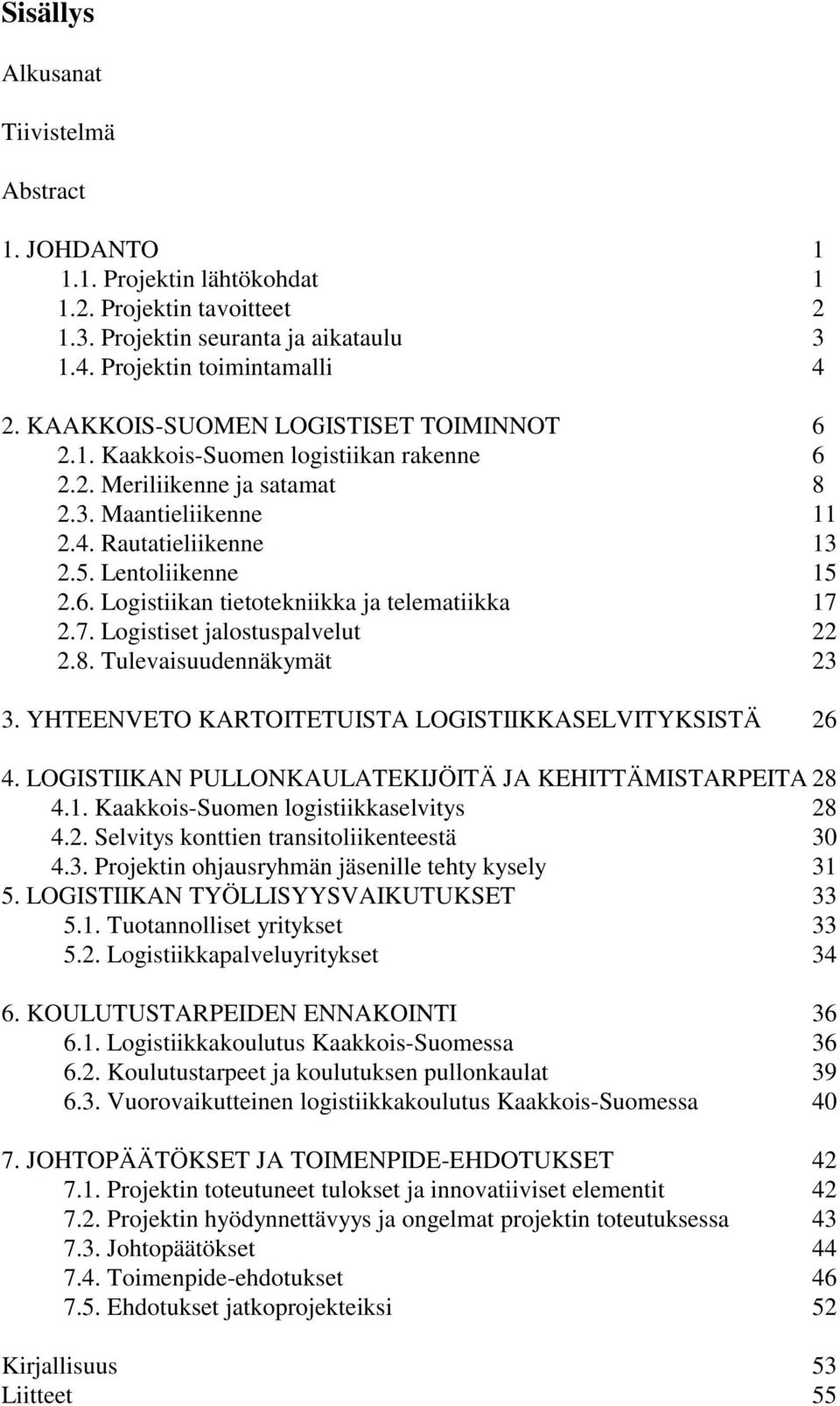 7. Logistiset jalostuspalvelut 22 2.8. Tulevaisuudennäkymät 23 3. YHTEENVETO KARTOITETUISTA LOGISTIIKKASELVITYKSISTÄ 26 4. LOGISTIIKAN PULLONKAULATEKIJÖITÄ JA KEHITTÄMISTARPEITA 28 4.1.