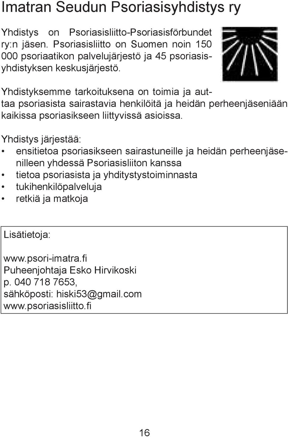 Yhdistyksemme tarkoituksena on toimia ja auttaa psoriasista sairastavia henkilöitä ja heidän perheenjäseniään kaikissa psoriasikseen liittyvissä asioissa.