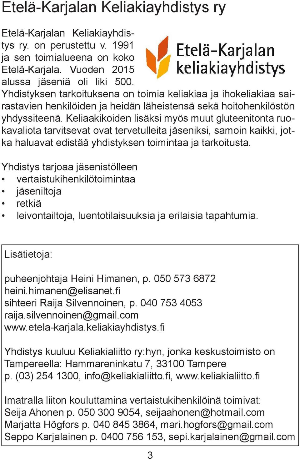 Keliaakikoiden lisäksi myös muut gluteenitonta ruokavaliota tarvitsevat ovat tervetulleita jäseniksi, samoin kaikki, jotka haluavat edistää yhdistyksen toimintaa ja tarkoitusta.