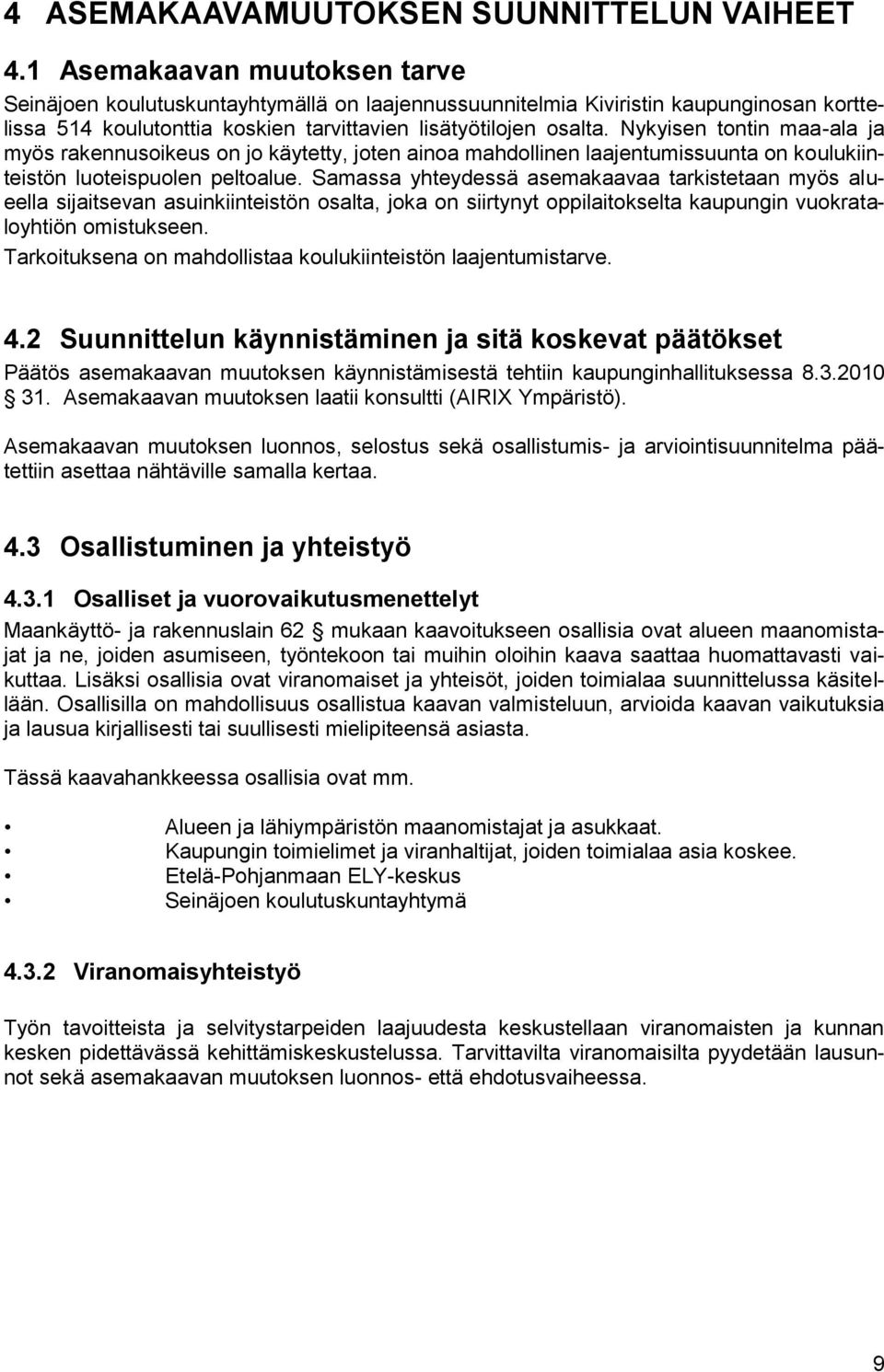 Nykyisen tontin maa-ala ja myös rakennusoikeus on jo käytetty, joten ainoa mahdollinen laajentumissuunta on koulukiinteistön luoteispuolen peltoalue.