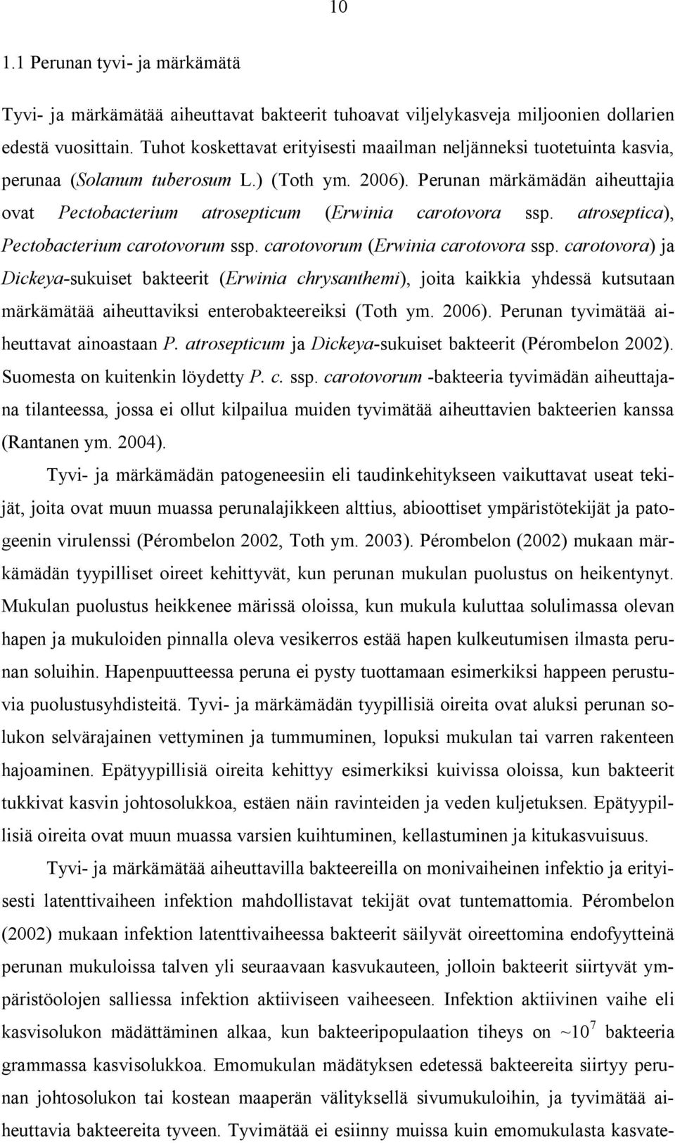 Perunan märkämädän aiheuttajia ovat Pectobacterium atrosepticum (Erwinia carotovora ssp. atroseptica), Pectobacterium carotovorum ssp. carotovorum (Erwinia carotovora ssp.