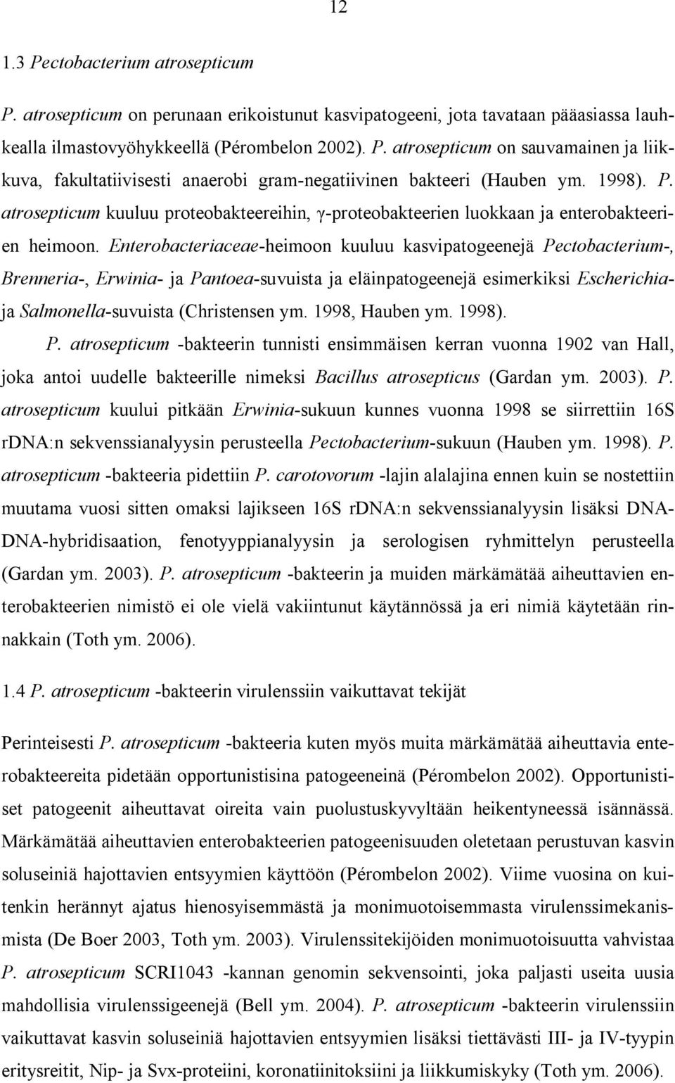 Enterobacteriaceae-heimoon kuuluu kasvipatogeenejä Pectobacterium-, Brenneria-, Erwinia- ja Pantoea-suvuista ja eläinpatogeenejä esimerkiksi Escherichiaja Salmonella-suvuista (Christensen ym.