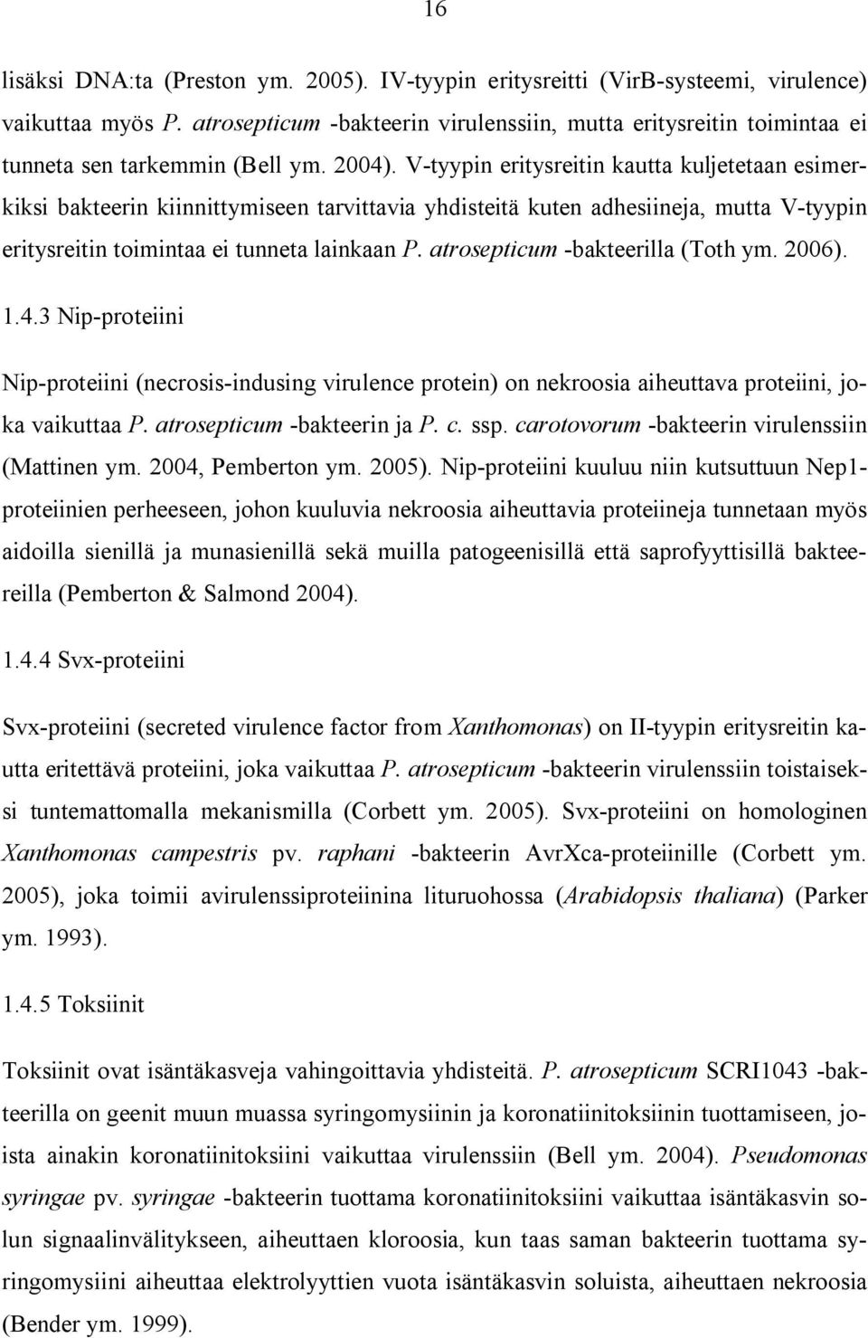 V-tyypin eritysreitin kautta kuljetetaan esimerkiksi bakteerin kiinnittymiseen tarvittavia yhdisteitä kuten adhesiineja, mutta V-tyypin eritysreitin toimintaa ei tunneta lainkaan P.