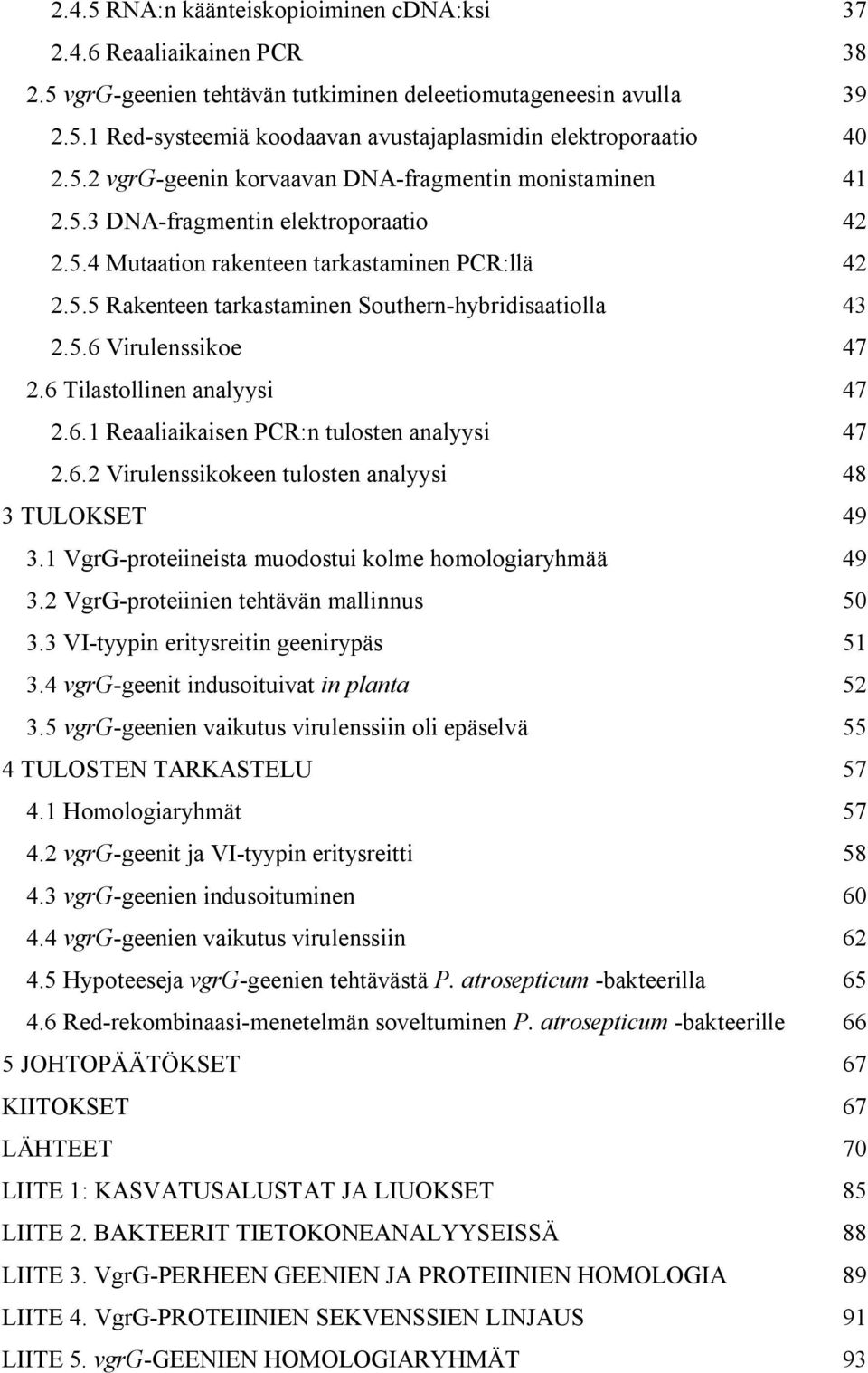 5.6 Virulenssikoe 47 2.6 Tilastollinen analyysi 47 2.6.1 Reaaliaikaisen PCR:n tulosten analyysi 47 2.6.2 Virulenssikokeen tulosten analyysi 48 3 TULOKSET 49 3.