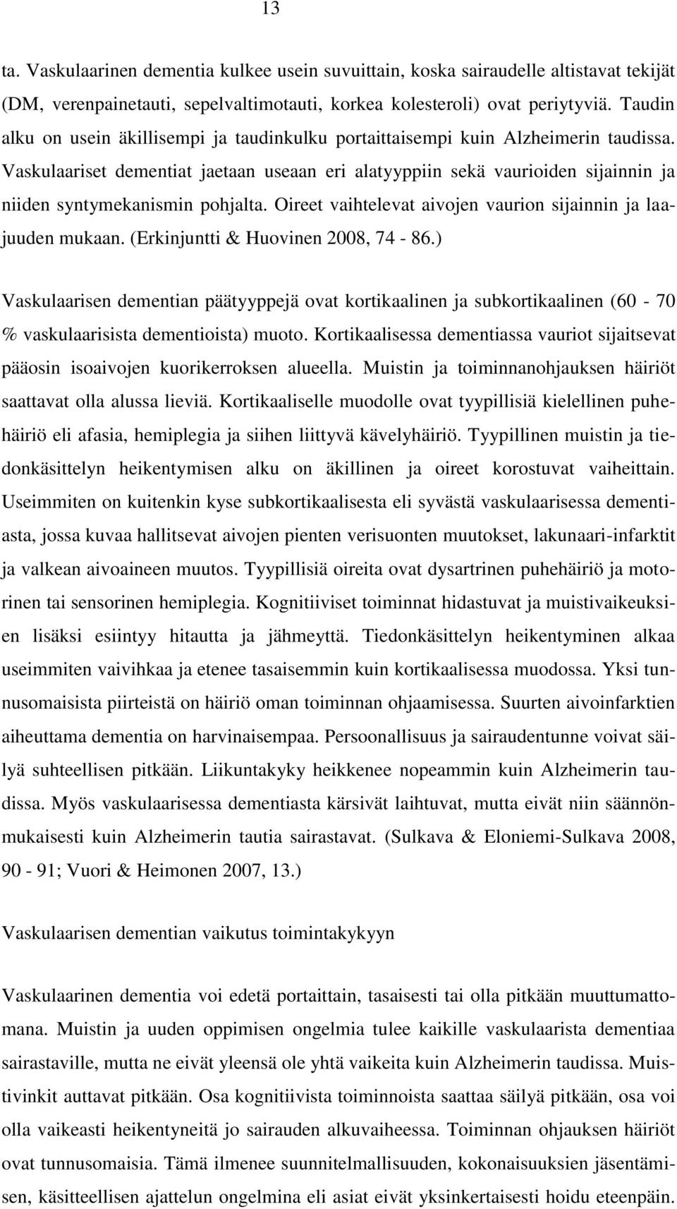 Vaskulaariset dementiat jaetaan useaan eri alatyyppiin sekä vaurioiden sijainnin ja niiden syntymekanismin pohjalta. Oireet vaihtelevat aivojen vaurion sijainnin ja laajuuden mukaan.