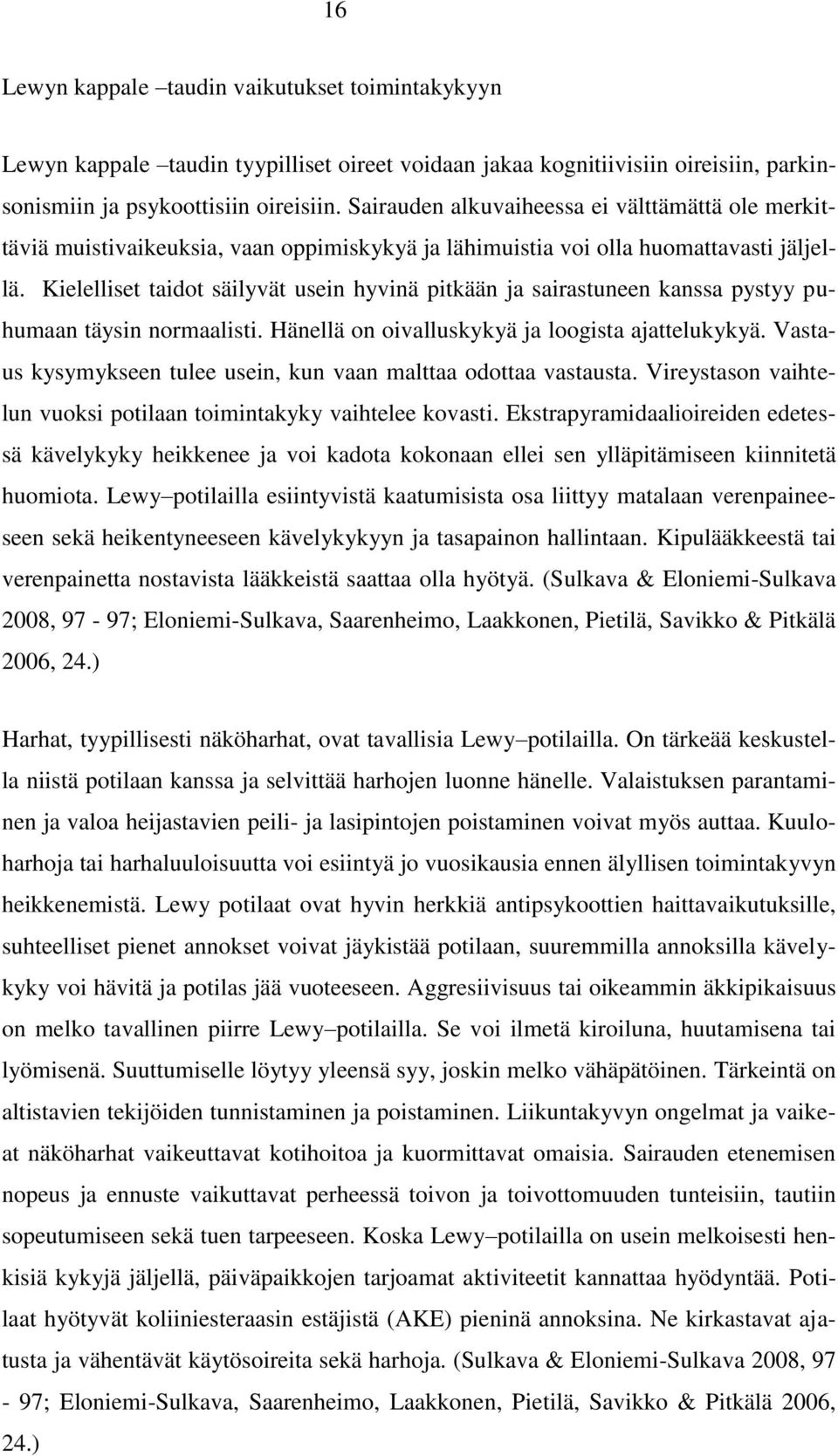 Kielelliset taidot säilyvät usein hyvinä pitkään ja sairastuneen kanssa pystyy puhumaan täysin normaalisti. Hänellä on oivalluskykyä ja loogista ajattelukykyä.