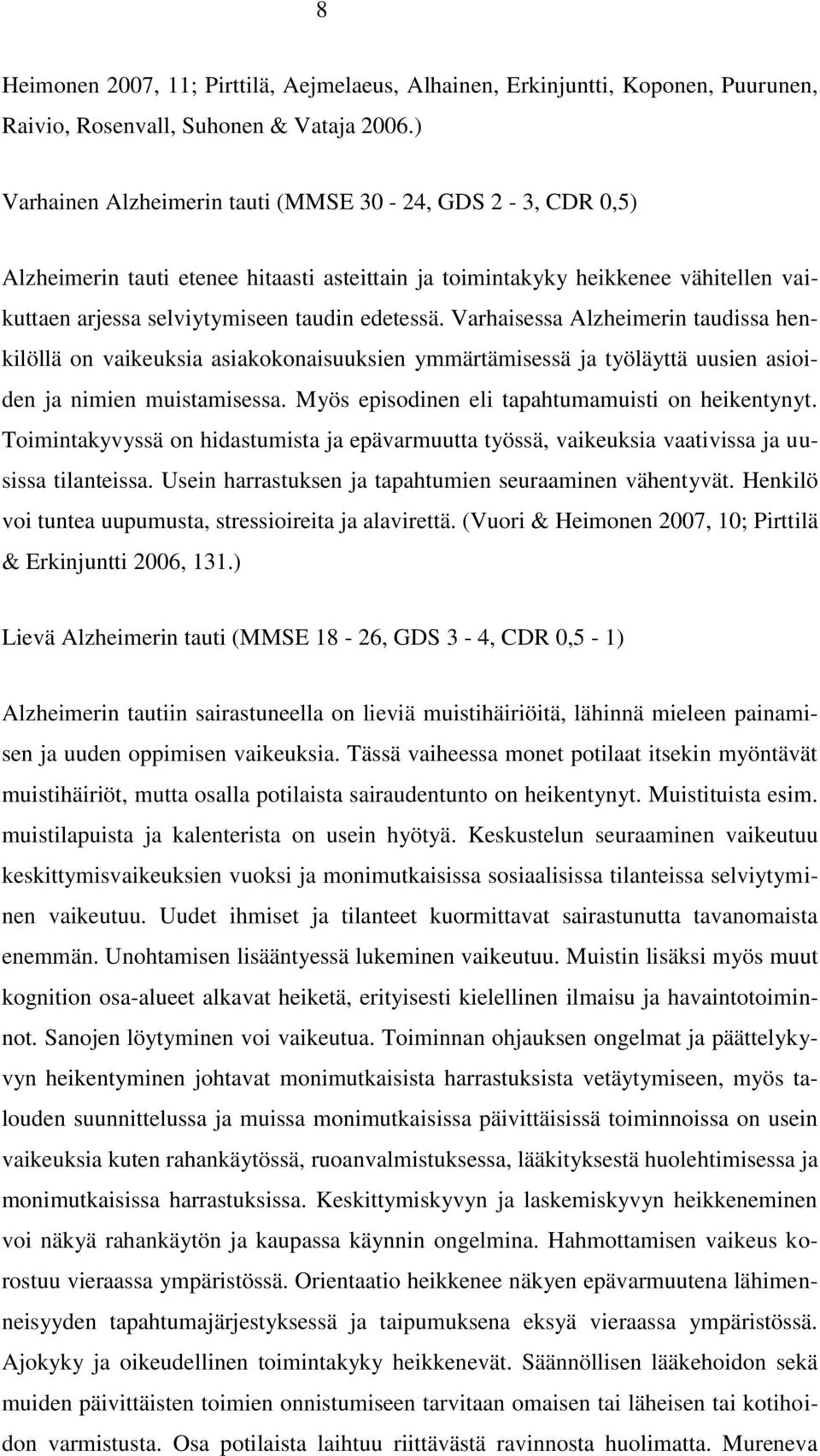 Varhaisessa Alzheimerin taudissa henkilöllä on vaikeuksia asiakokonaisuuksien ymmärtämisessä ja työläyttä uusien asioiden ja nimien muistamisessa. Myös episodinen eli tapahtumamuisti on heikentynyt.