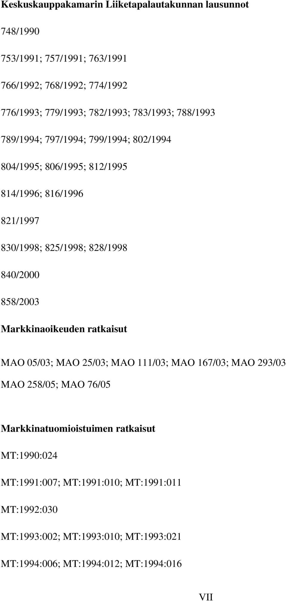 840/2000 858/2003 Markkinaoikeuden ratkaisut MAO 05/03; MAO 25/03; MAO 111/03; MAO 167/03; MAO 293/03 MAO 258/05; MAO 76/05 Markkinatuomioistuimen