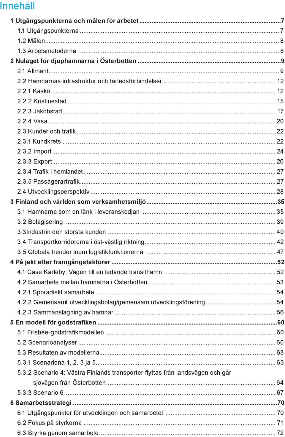 .. 24 2.3.3 Export...26 2.3.4 Trafi k i hemlandet... 27 2.3.5 Passagerartrafi k... 27 2.4 Utvecklingsperspektiv... 28 3 Finland och världen som verksamhetsmiljö...35 3.