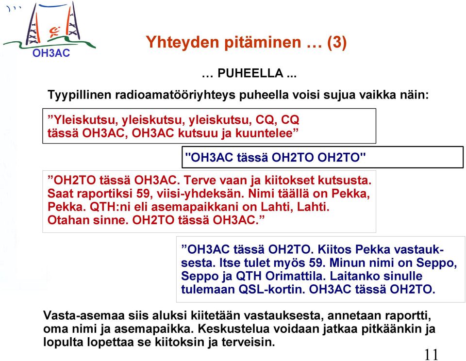 tässä OH3AC. Terve vaan ja kiitokset kutsusta. Saat raportiksi 59, viisi-yhdeksän. Nimi täällä on Pekka, Pekka. QTH:ni eli asemapaikkani on Lahti, Lahti. Otahan sinne. OH2TO tässä OH3AC.