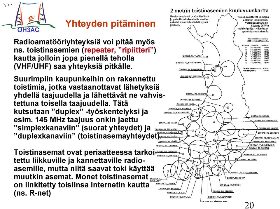 Tätä kutsutaan duplex -työskentelyksi ja esim. 145 MHz taajuus onkin jaettu simplexkanaviin (suorat yhteydet) ja duplexkanaviin (toistinasemayhteydet).