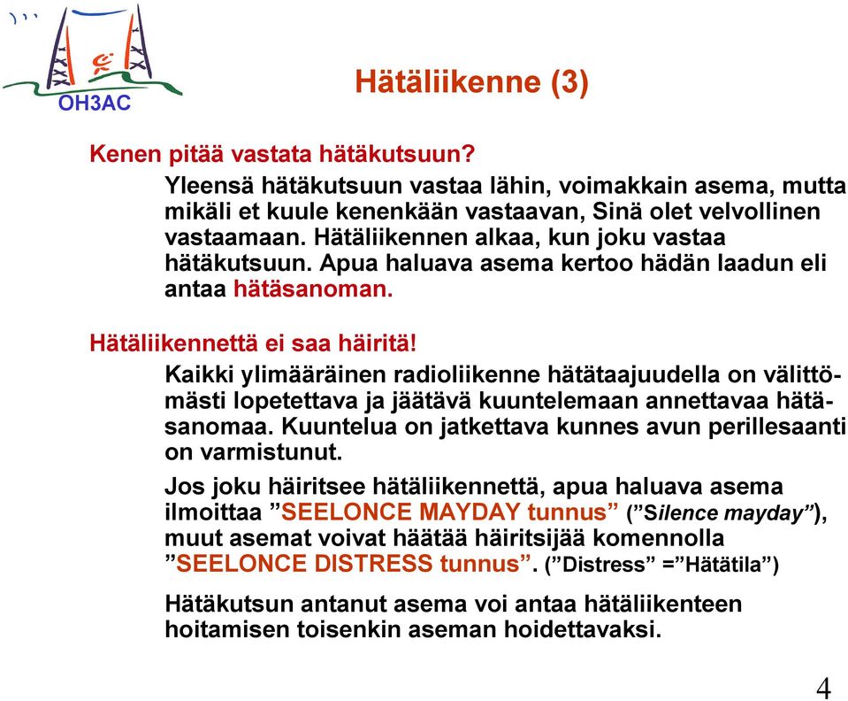 Kaikki ylimääräinen radioliikenne hätätaajuudella on välittömästi lopetettava ja jäätävä kuuntelemaan annettavaa hätäsanomaa. Kuuntelua on jatkettava kunnes avun perillesaanti on varmistunut.