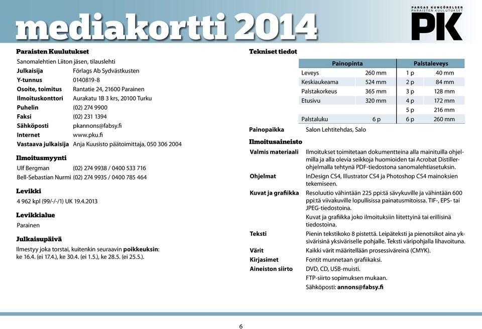 fi Vastaava julkaisija Anja Kuusisto päätoimittaja, 050 306 2004 Ilmoitusmyynti Ulf Bergman (02) 274 9938 / 0400 533 716 Bell-Sebastian Nurmi (02) 274 9935 / 0400 785 464 Levikki 4 962 kpl (99/-/-/1)