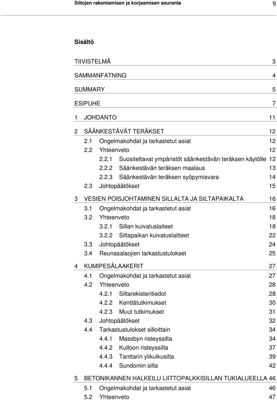 3 Johtopäätökset 15 3 VESIEN POISJOHTAMINEN SILLALTA JA SILTAPAIKALTA 16 3.1 Ongelmakohdat ja tarkastetut asiat 16 3.2 Yhteenveto 18 3.2.1 Sillan kuivatuslaiteet 18 3.2.2 Siltapaikan kuivatuslaitteet 22 3.