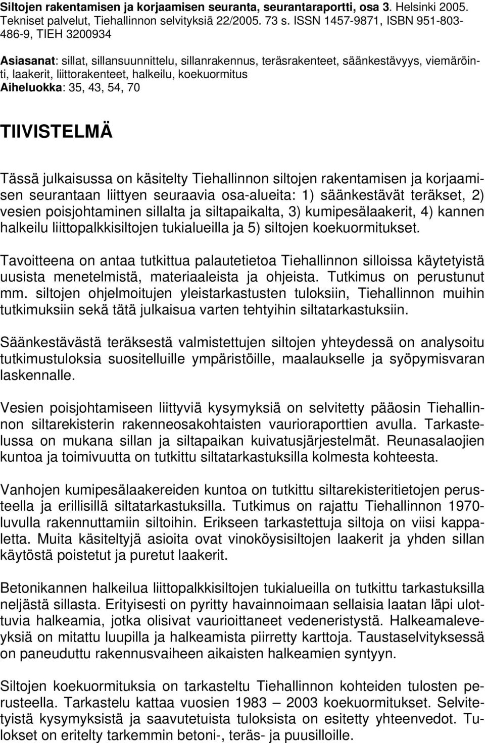 Aiheluokka: 35, 43, 54, 70 TIIVISTELMÄ Tässä julkaisussa on käsitelty Tiehallinnon siltojen rakentamisen ja korjaamisen seurantaan liittyen seuraavia osa-alueita: 1) säänkestävät teräkset, 2) vesien